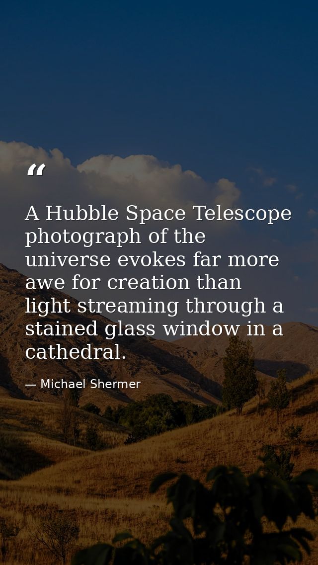 A Hubble Space Telescope photograph of the universe evokes far more awe for creation than light streaming through a stai — Michael Shermer