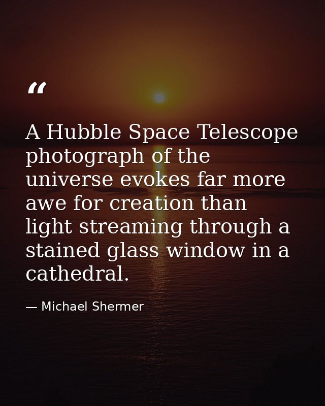 A Hubble Space Telescope photograph of the universe evokes far more awe for creation than light streaming through a stai — Michael Shermer