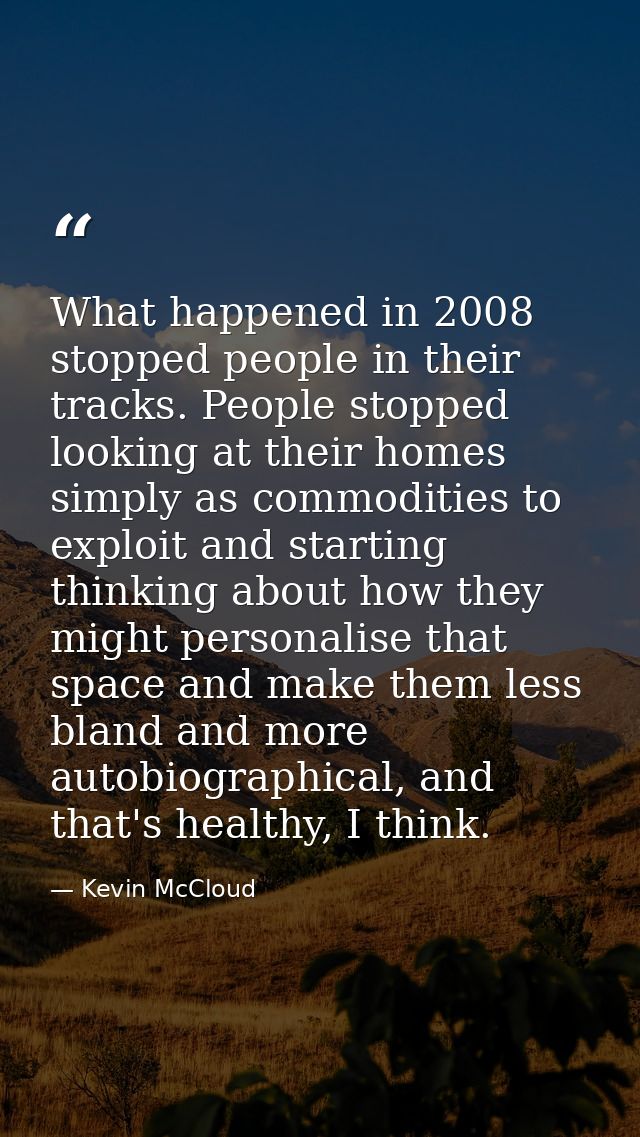 What happened in 2008 stopped people in their tracks. People stopped looking at their homes simply as commodities to exp — Kevin McCloud