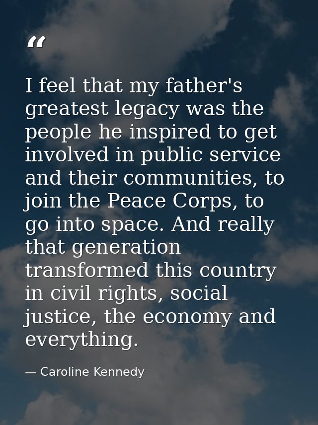 I feel that my father's greatest legacy was the people he inspired to get involved in public service and their communiti — Caroline Kennedy