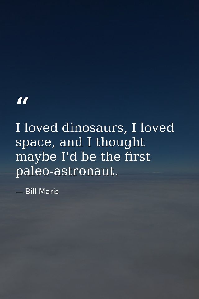 I loved dinosaurs, I loved space, and I thought maybe I'd be the first paleo-astronaut. — Bill Maris