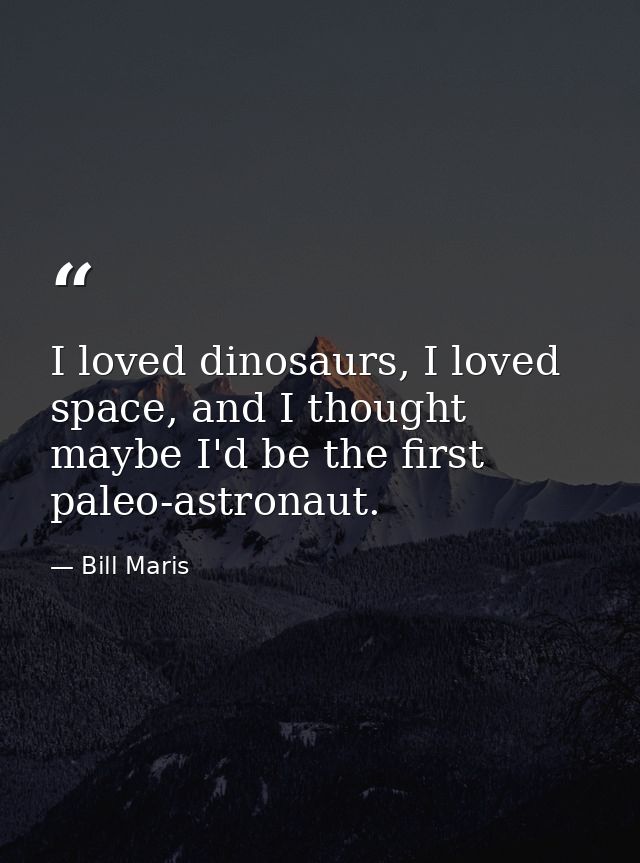 I loved dinosaurs, I loved space, and I thought maybe I'd be the first paleo-astronaut. — Bill Maris