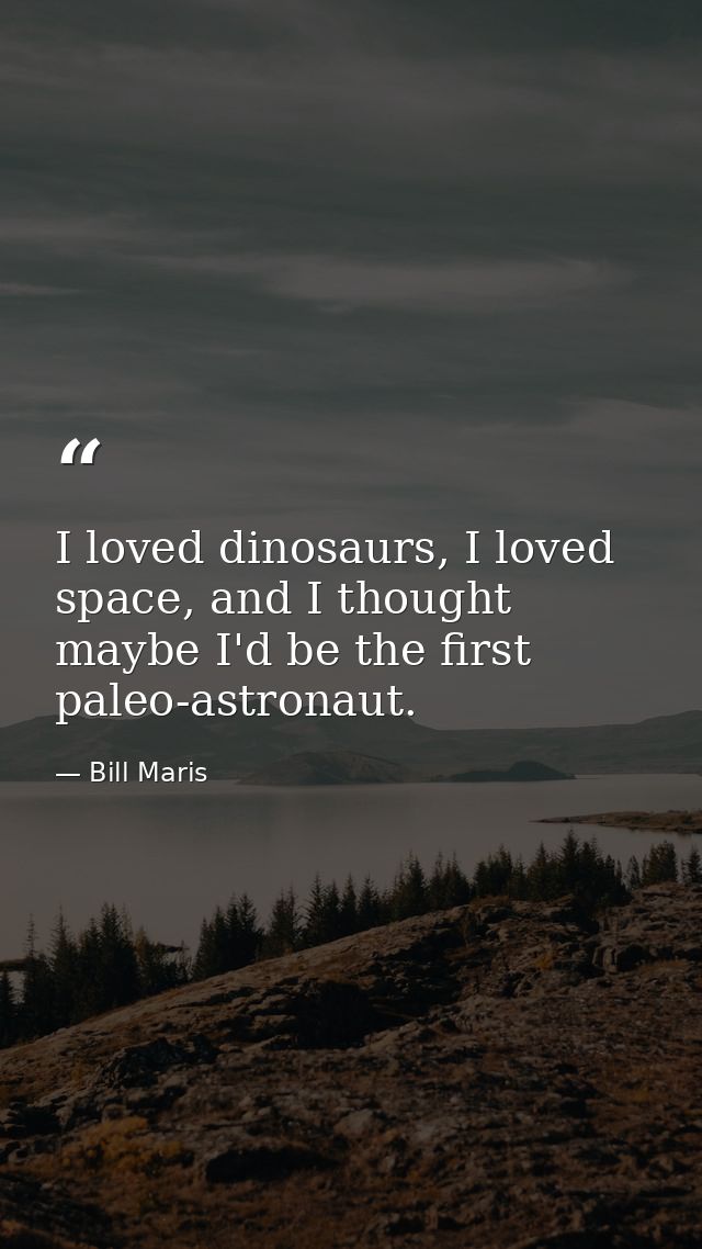 I loved dinosaurs, I loved space, and I thought maybe I'd be the first paleo-astronaut. — Bill Maris