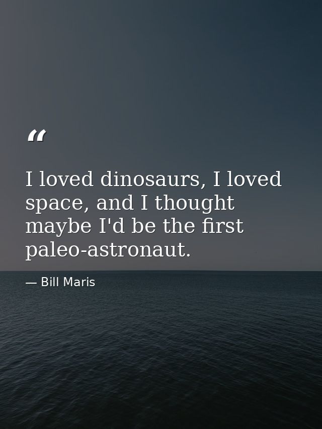 I loved dinosaurs, I loved space, and I thought maybe I'd be the first paleo-astronaut. — Bill Maris