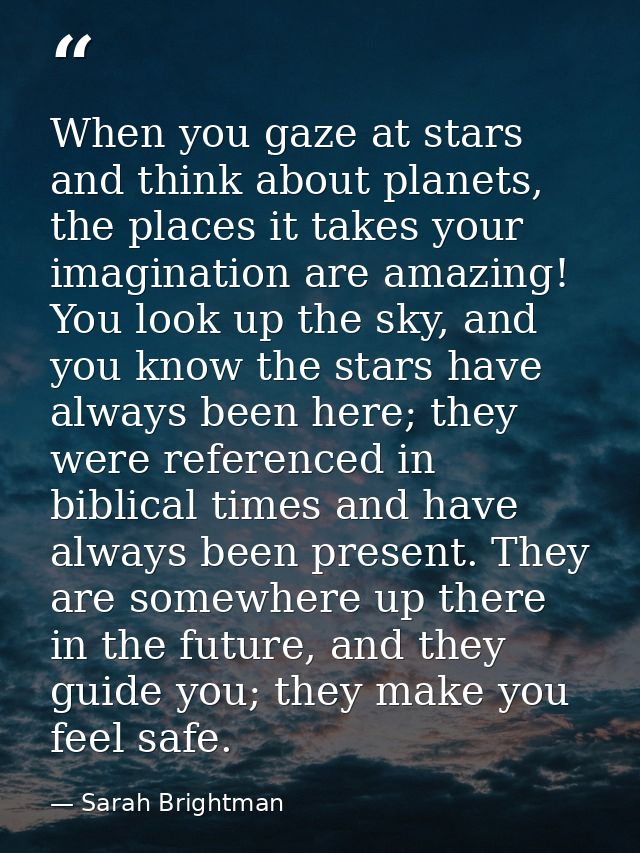 When you gaze at stars and think about planets, the places it takes your imagination are amazing! You look up the sky, a — Sarah Brightman
