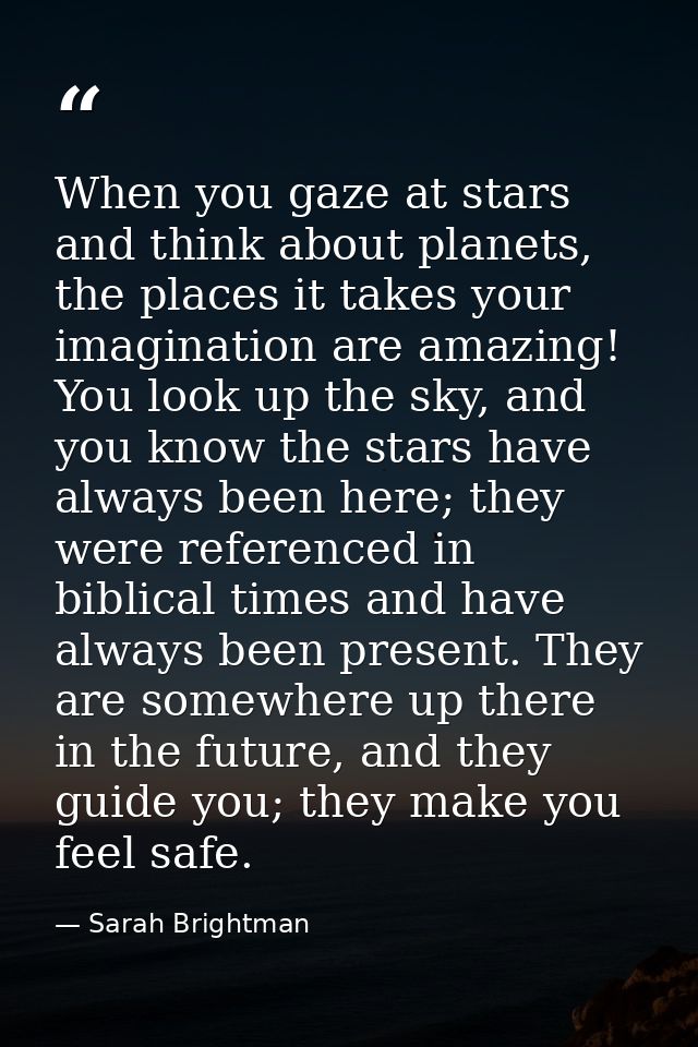 When you gaze at stars and think about planets, the places it takes your imagination are amazing! You look up the sky, a — Sarah Brightman