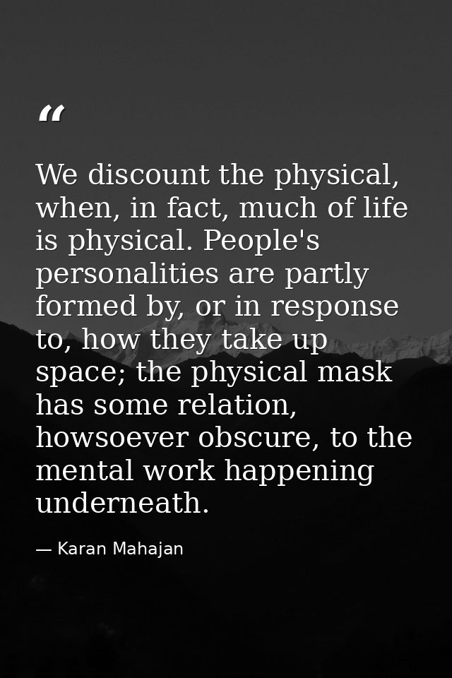 We discount the physical, when, in fact, much of life is physical. People's personalities are partly formed by, or in re — Karan Mahajan