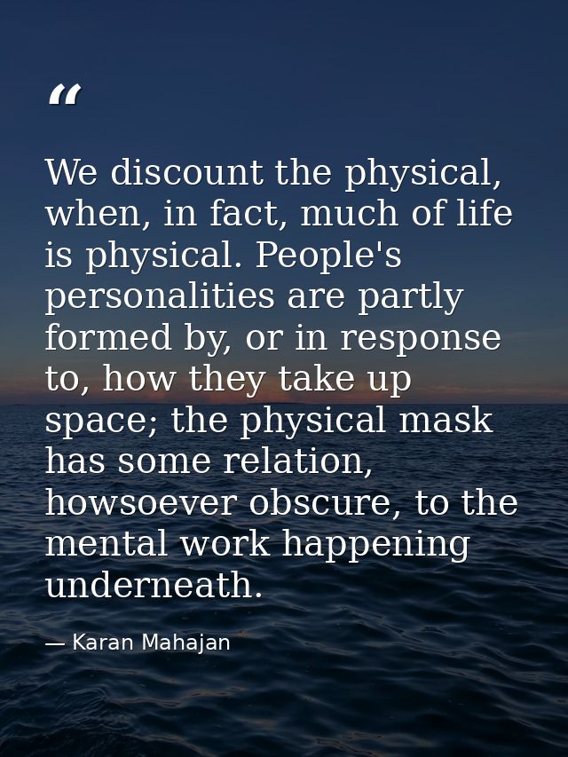 We discount the physical, when, in fact, much of life is physical. People's personalities are partly formed by, or in re — Karan Mahajan