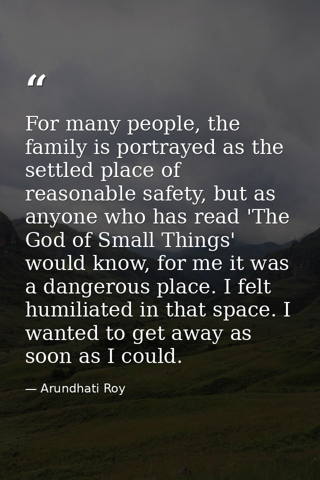 For many people, the family is portrayed as the settled place of reasonable safety, but as anyone who has read 'The God  — Arundhati Roy