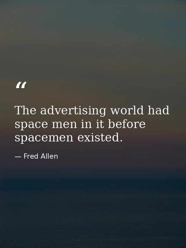 The advertising world had space men in it before spacemen existed. — Fred Allen