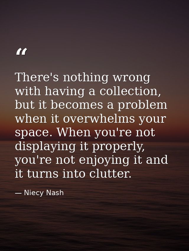 There's nothing wrong with having a collection, but it becomes a problem when it overwhelms your space. When you're not  — Niecy Nash