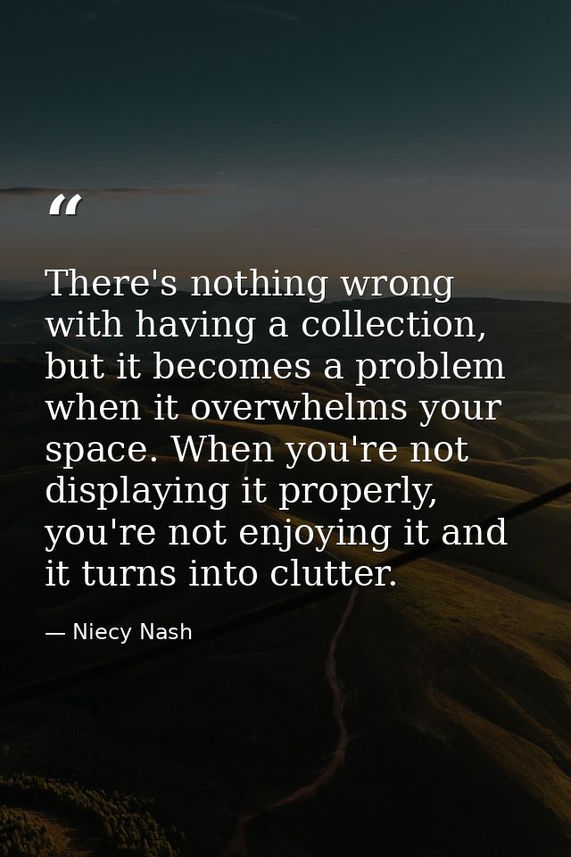 There's nothing wrong with having a collection, but it becomes a problem when it overwhelms your space. When you're not  — Niecy Nash