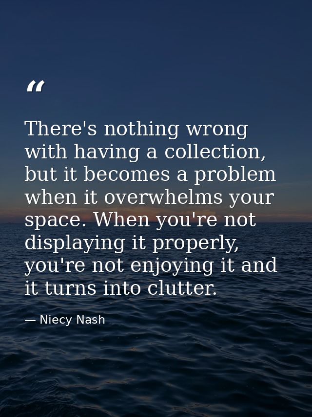 There's nothing wrong with having a collection, but it becomes a problem when it overwhelms your space. When you're not  — Niecy Nash