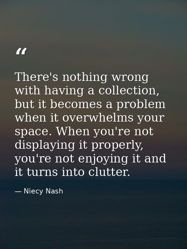 There's nothing wrong with having a collection, but it becomes a problem when it overwhelms your space. When you're not  — Niecy Nash