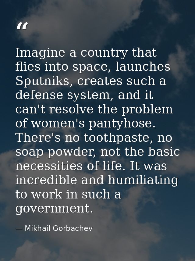 Imagine a country that flies into space, launches Sputniks, creates such a defense system, and it can't resolve the prob — Mikhail Gorbachev