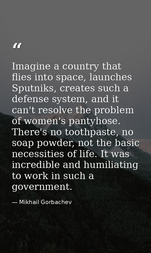 Imagine a country that flies into space, launches Sputniks, creates such a defense system, and it can't resolve the prob — Mikhail Gorbachev