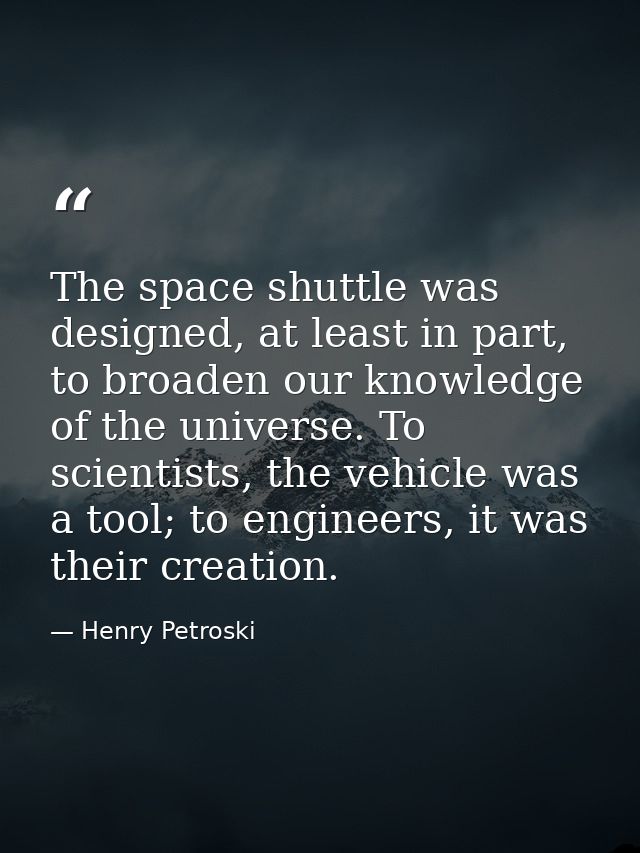 The space shuttle was designed, at least in part, to broaden our knowledge of the universe. To scientists, the vehicle w — Henry Petroski