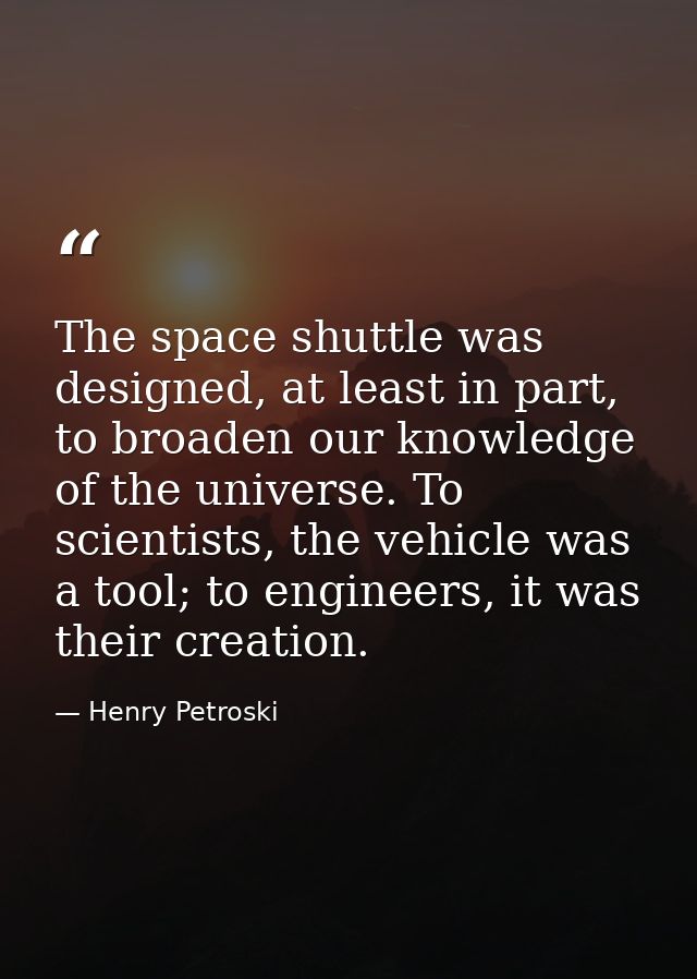 The space shuttle was designed, at least in part, to broaden our knowledge of the universe. To scientists, the vehicle w — Henry Petroski
