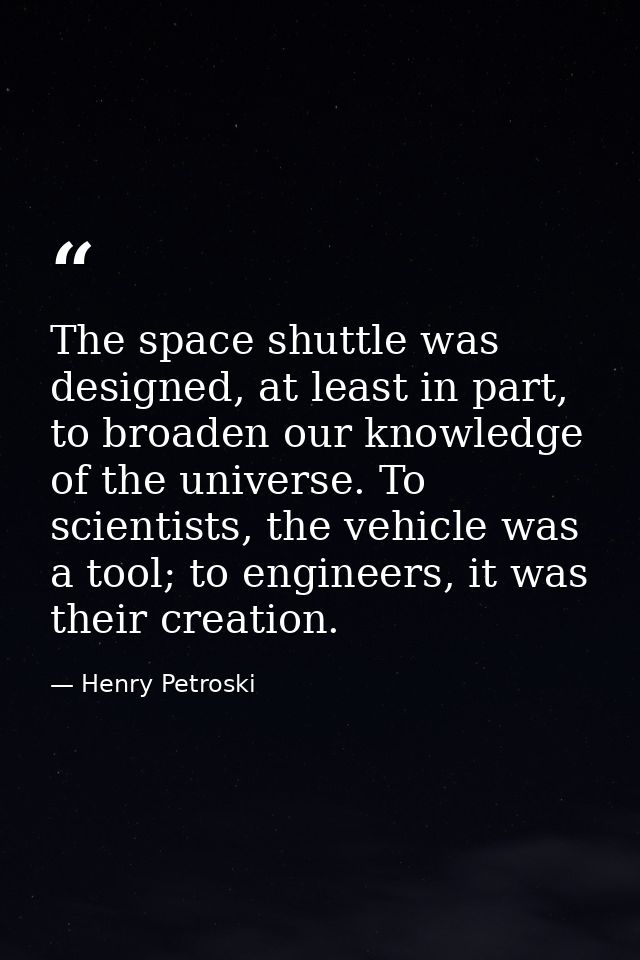 The space shuttle was designed, at least in part, to broaden our knowledge of the universe. To scientists, the vehicle w — Henry Petroski