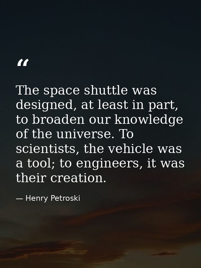 The space shuttle was designed, at least in part, to broaden our knowledge of the universe. To scientists, the vehicle w — Henry Petroski