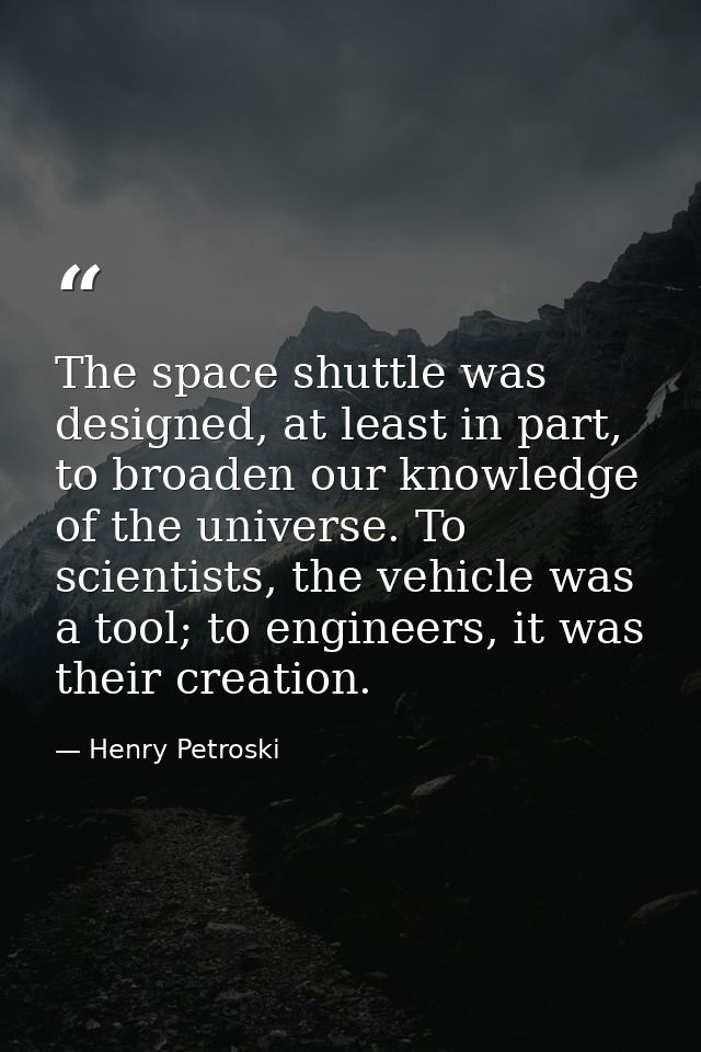 The space shuttle was designed, at least in part, to broaden our knowledge of the universe. To scientists, the vehicle w — Henry Petroski