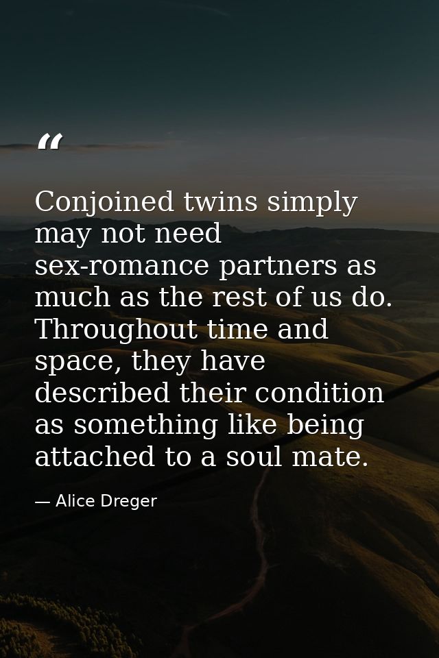 Conjoined twins simply may not need sex-romance partners as much as the rest of us do. Throughout time and space, they h — Alice Dreger