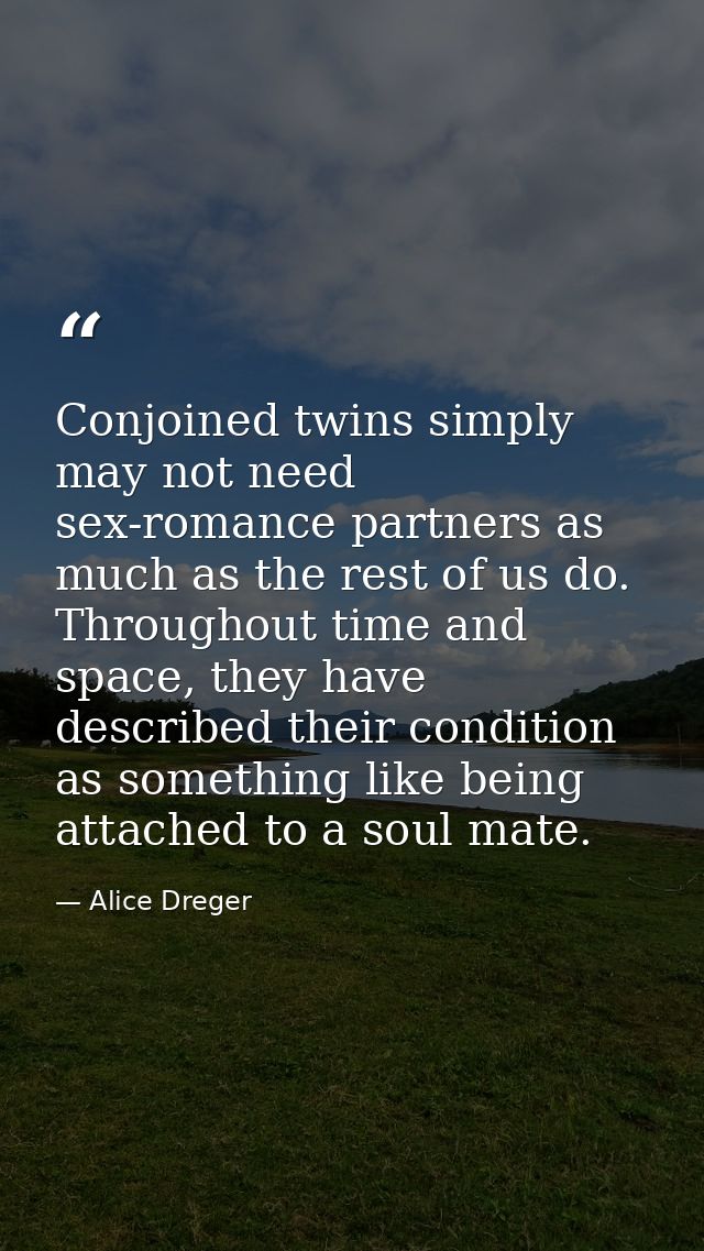 Conjoined twins simply may not need sex-romance partners as much as the rest of us do. Throughout time and space, they h — Alice Dreger