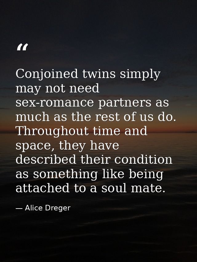 Conjoined twins simply may not need sex-romance partners as much as the rest of us do. Throughout time and space, they h — Alice Dreger