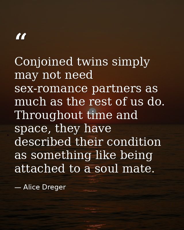 Conjoined twins simply may not need sex-romance partners as much as the rest of us do. Throughout time and space, they h — Alice Dreger