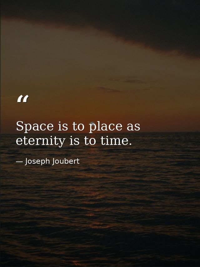 Space is to place as eternity is to time. — Joseph Joubert