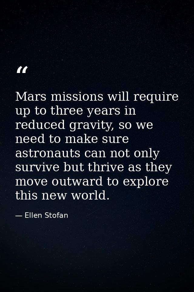 Mars missions will require up to three years in reduced gravity, so we need to make sure astronauts can not only survive — Ellen Stofan