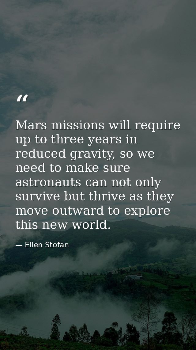 Mars missions will require up to three years in reduced gravity, so we need to make sure astronauts can not only survive — Ellen Stofan