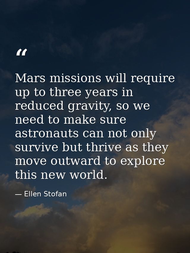 Mars missions will require up to three years in reduced gravity, so we need to make sure astronauts can not only survive — Ellen Stofan