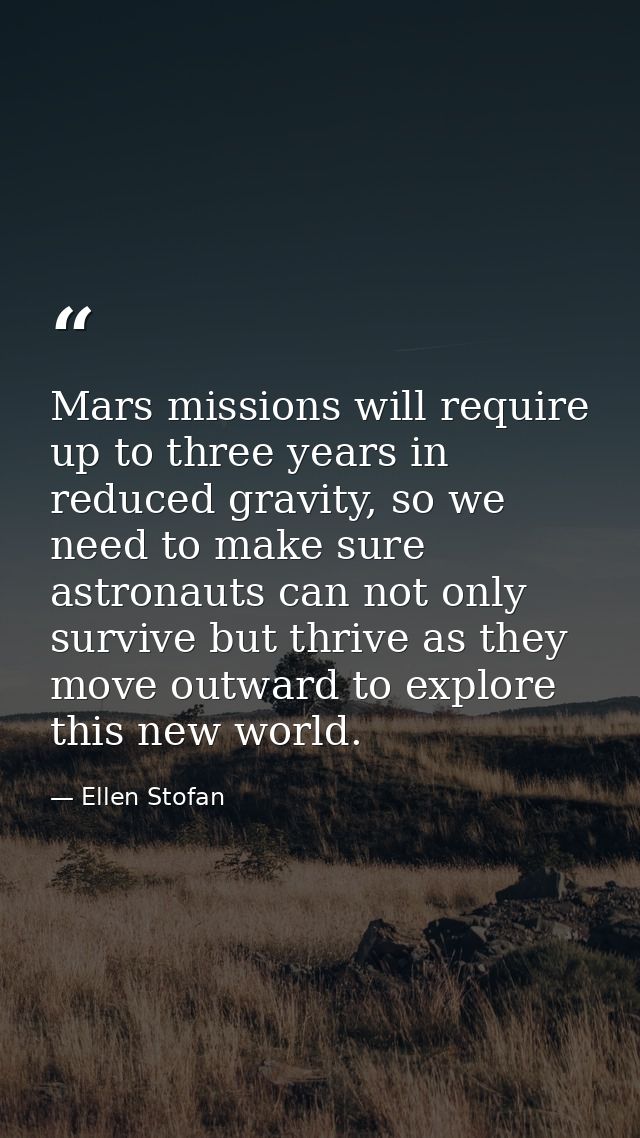 Mars missions will require up to three years in reduced gravity, so we need to make sure astronauts can not only survive — Ellen Stofan