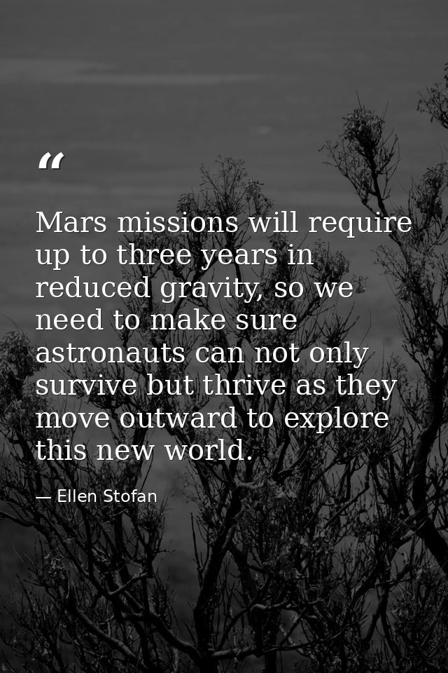 Mars missions will require up to three years in reduced gravity, so we need to make sure astronauts can not only survive — Ellen Stofan