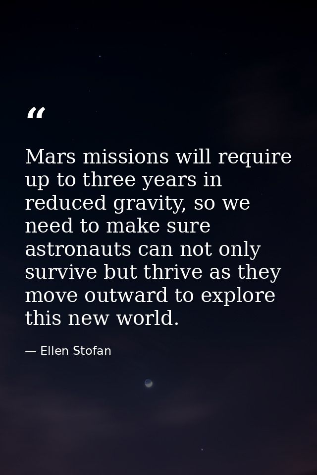 Mars missions will require up to three years in reduced gravity, so we need to make sure astronauts can not only survive — Ellen Stofan