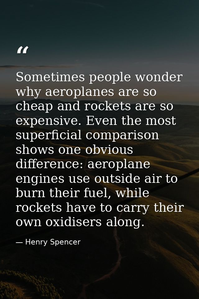 Sometimes people wonder why aeroplanes are so cheap and rockets are so expensive. Even the most superficial comparison s — Henry Spencer