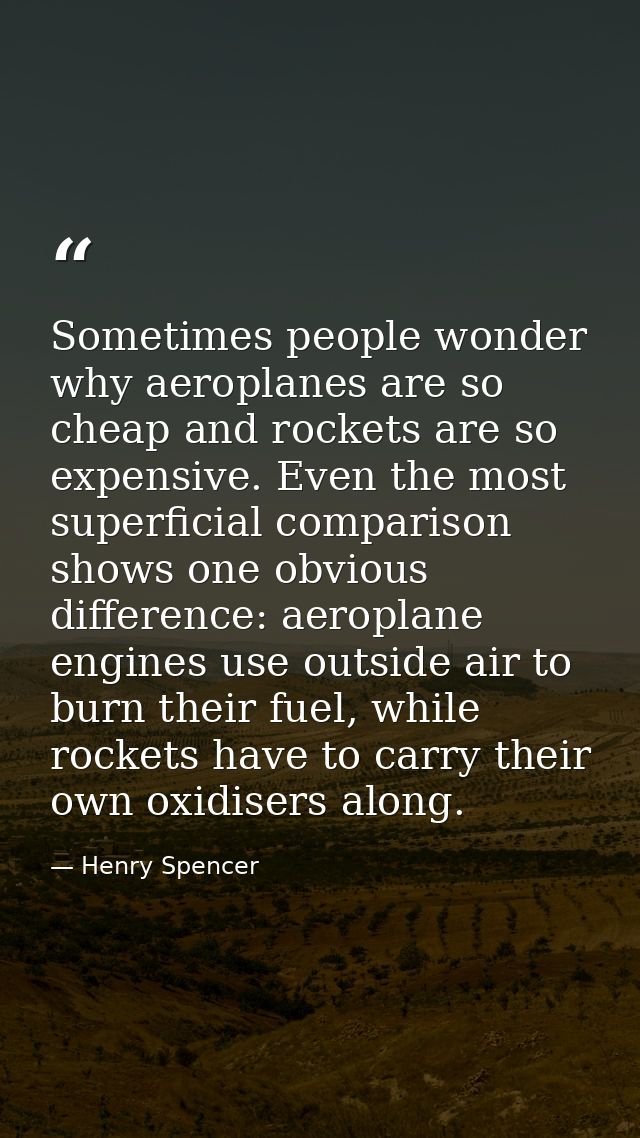 Sometimes people wonder why aeroplanes are so cheap and rockets are so expensive. Even the most superficial comparison s — Henry Spencer