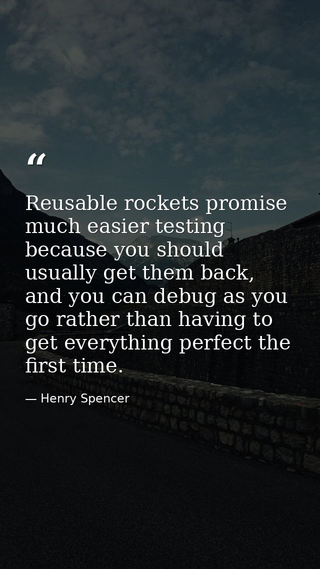 Reusable rockets promise much easier testing because you should usually get them back, and you can debug as you go rathe — Henry Spencer