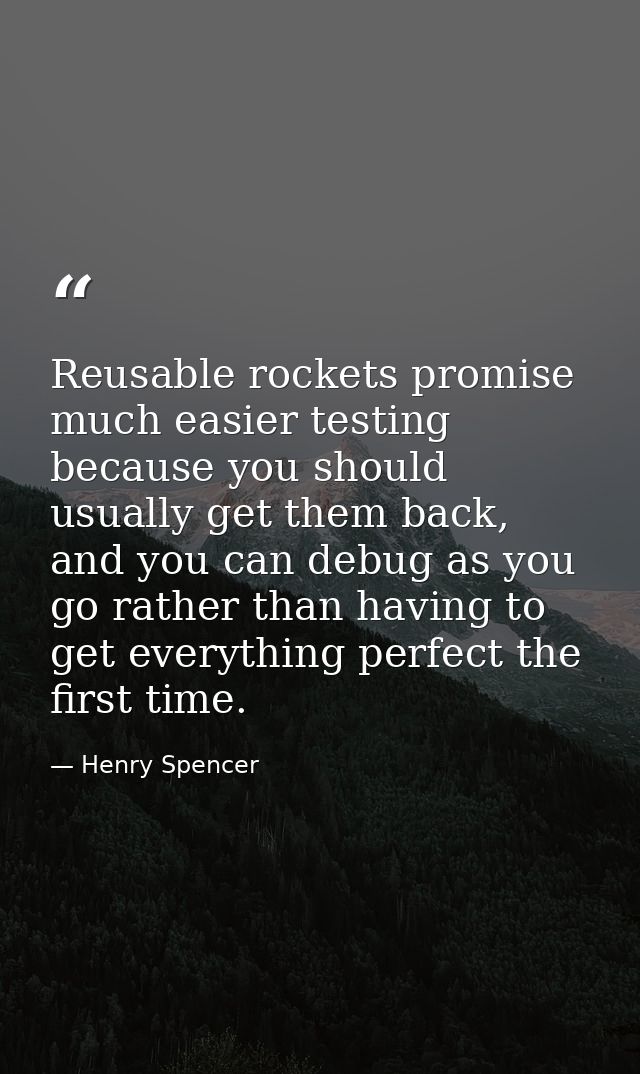 Reusable rockets promise much easier testing because you should usually get them back, and you can debug as you go rathe — Henry Spencer