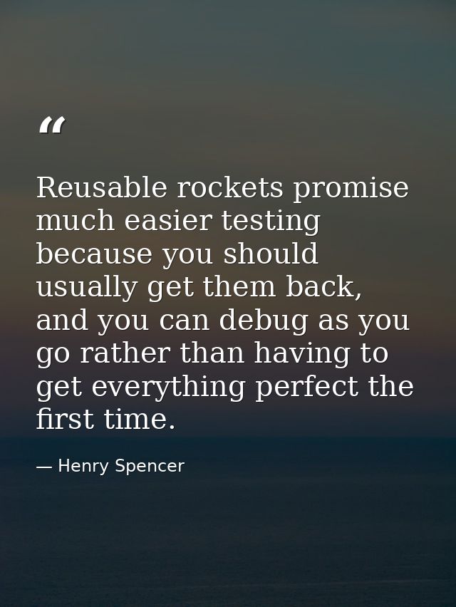 Reusable rockets promise much easier testing because you should usually get them back, and you can debug as you go rathe — Henry Spencer