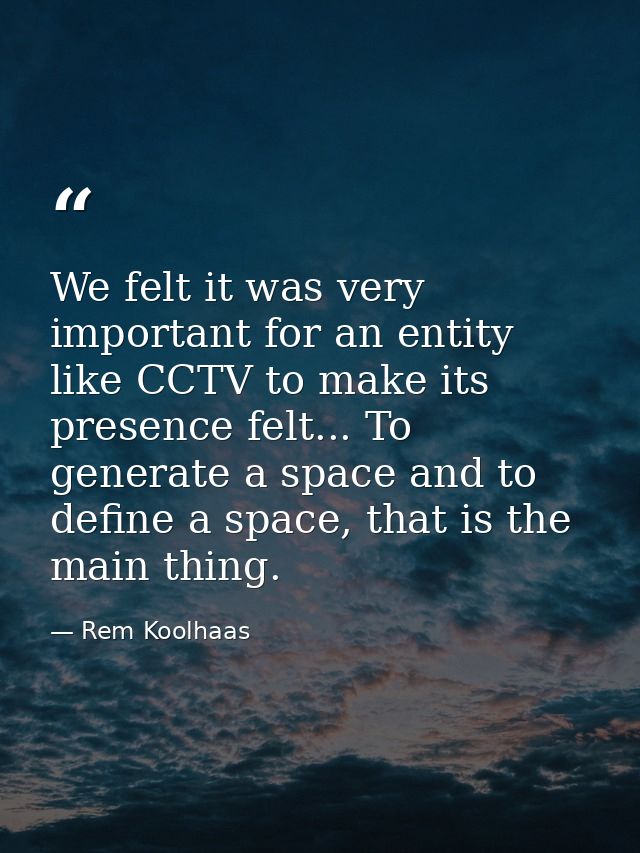 We felt it was very important for an entity like CCTV to make its presence felt... To generate a space and to define a s — Rem Koolhaas