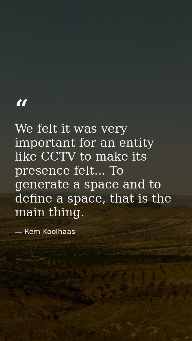 We felt it was very important for an entity like CCTV to make its presence felt... To generate a space and to define a s — Rem Koolhaas