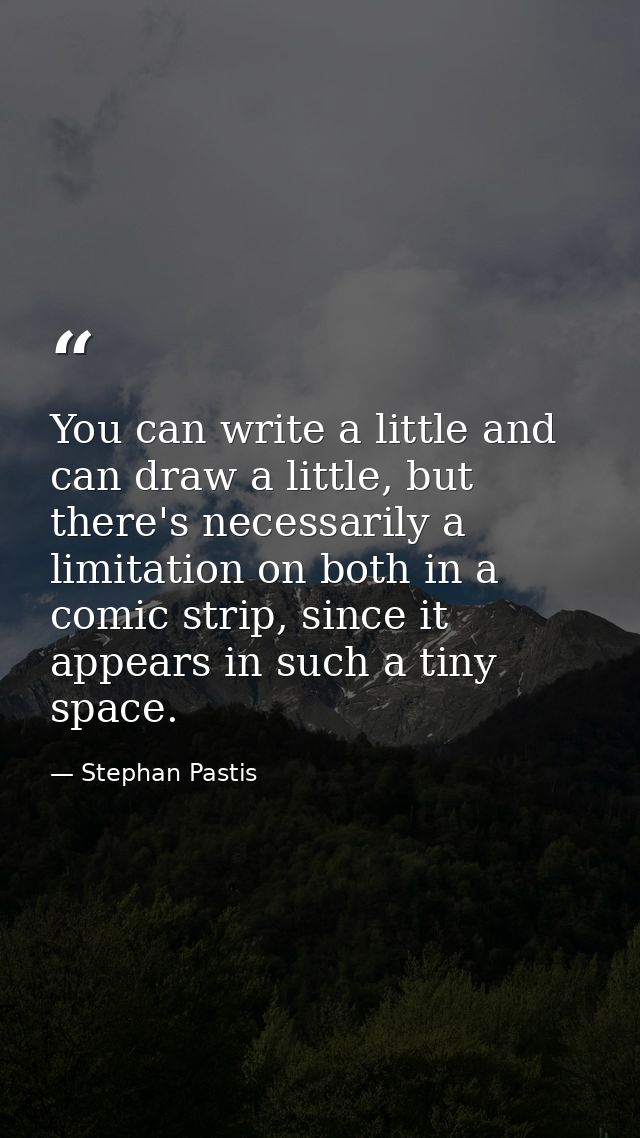 You can write a little and can draw a little, but there's necessarily a limitation on both in a comic strip, since it ap — Stephan Pastis