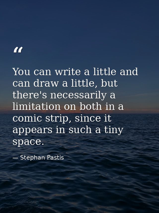 You can write a little and can draw a little, but there's necessarily a limitation on both in a comic strip, since it ap — Stephan Pastis