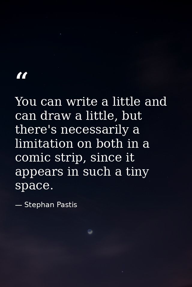 You can write a little and can draw a little, but there's necessarily a limitation on both in a comic strip, since it ap — Stephan Pastis