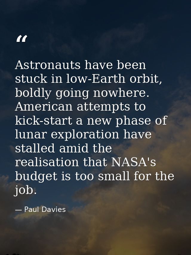 Astronauts have been stuck in low-Earth orbit, boldly going nowhere. American attempts to kick-start a new phase of luna — Paul Davies