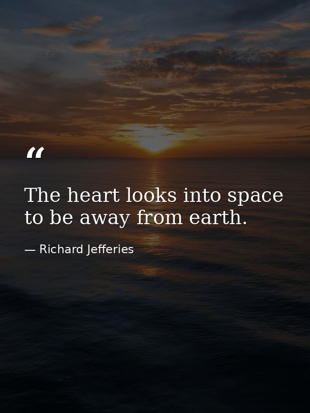 The heart looks into space to be away from earth. — Richard Jefferies