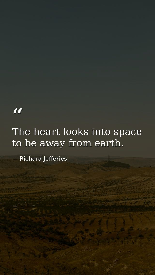 The heart looks into space to be away from earth. — Richard Jefferies