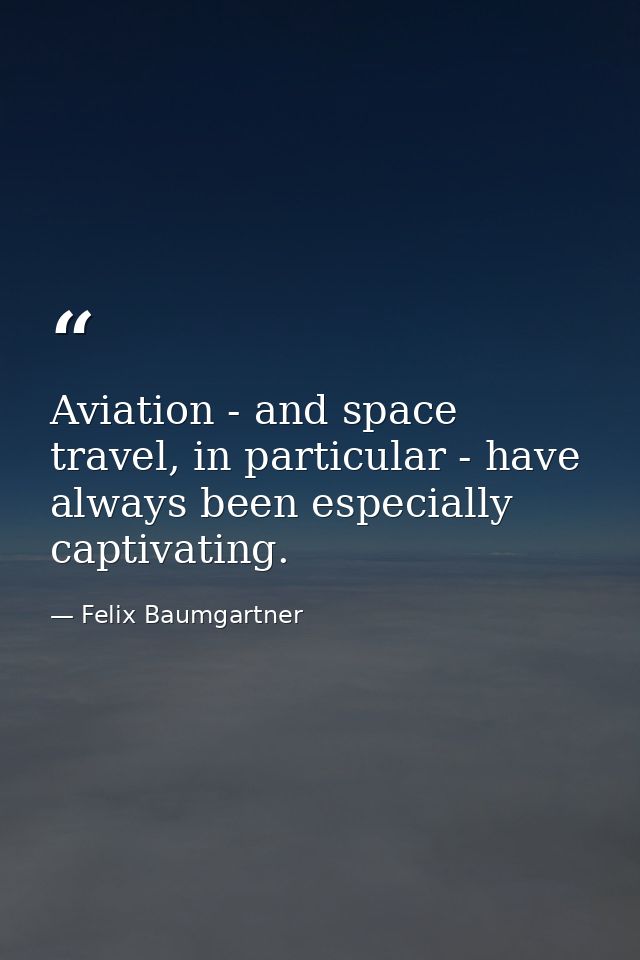 Aviation - and space travel, in particular - have always been especially captivating. — Felix Baumgartner